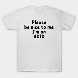 please be nice to me i'm on acid T-Shirt